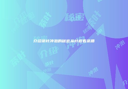 介绍茶叶冲泡的秘密从叶底看茶质