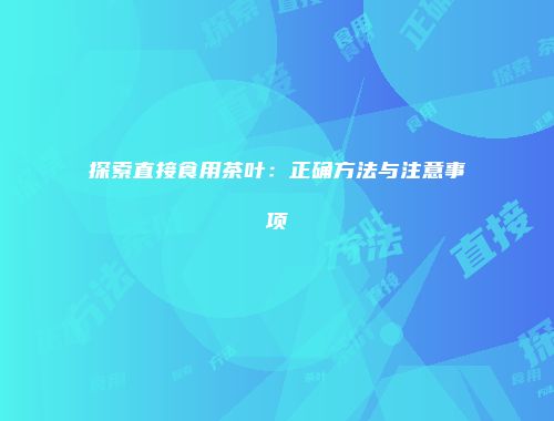 探索直接食用茶叶：正确方法与注意事项