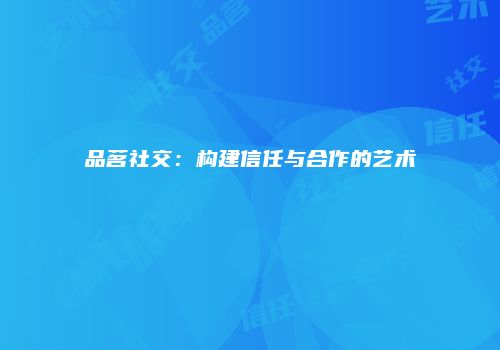 品茗社交：构建信任与合作的艺术