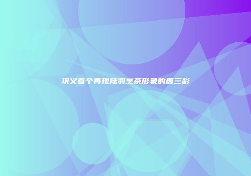 巩义首个再现陆羽烹茶形象的唐三彩