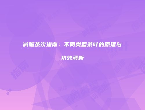 减脂茶饮指南：不同类型茶叶的原理与功效解析
