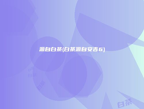 源自白茶(白茶源自安吉6)