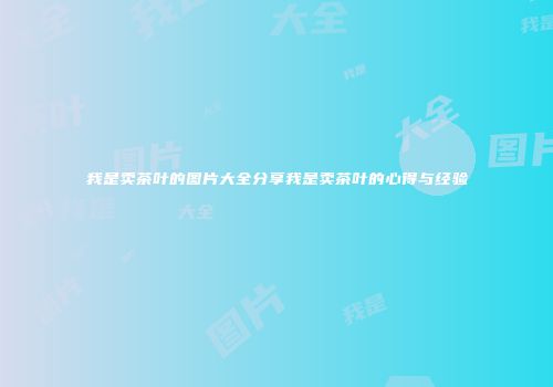 我是卖茶叶的图片大全分享我是卖茶叶的心得与经验