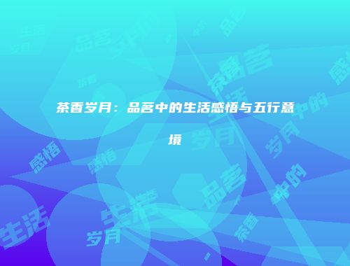 茶香岁月：品茗中的生活感悟与五行意境
