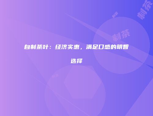 自制茶叶：经济实惠，满足口感的明智选择