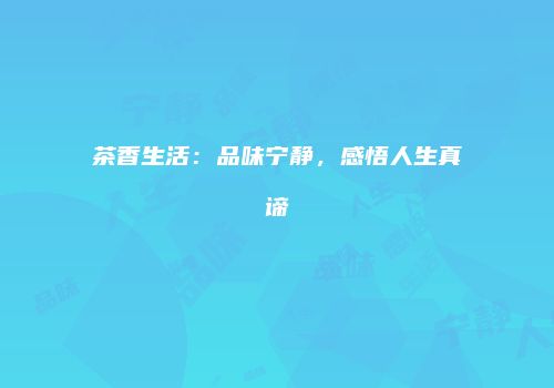 茶香生活：品味宁静，感悟人生真谛