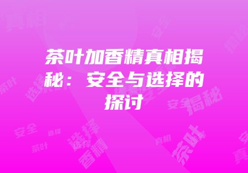 茶叶加香精真相揭秘：安全与选择的探讨