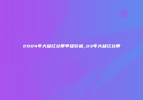 2004年大益红丝带甲级价格_03年大益红丝带