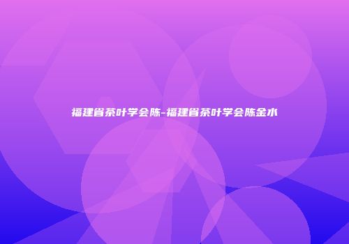 福建省茶叶学会陈-福建省茶叶学会陈金水