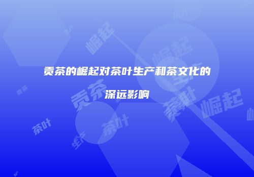 贡茶的崛起对茶叶生产和茶文化的深远影响