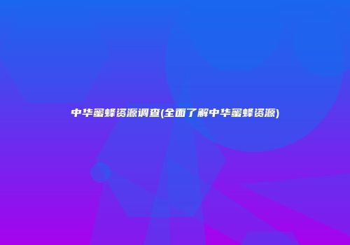 中华蜜蜂资源调查(全面了解中华蜜蜂资源)