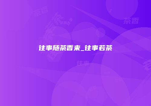 往事随茶香来_往事若茶