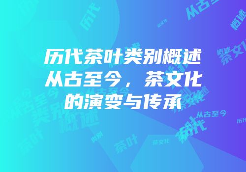 历代茶叶类别概述从古至今，茶文化的演变与传承