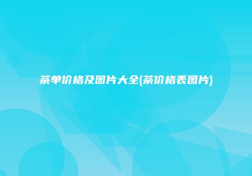 茶单价格及图片大全(茶价格表图片)