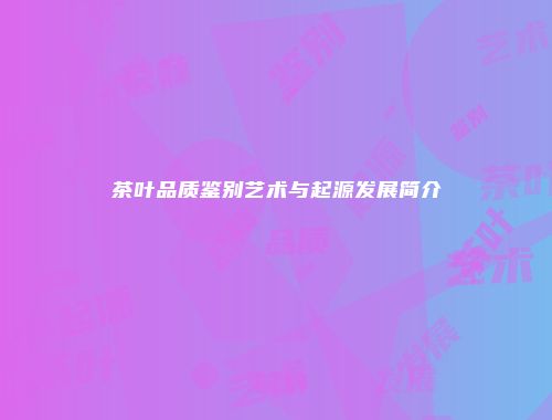 茶叶品质鉴别艺术与起源发展简介