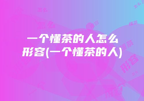 一个懂茶的人怎么形容(一个懂茶的人)