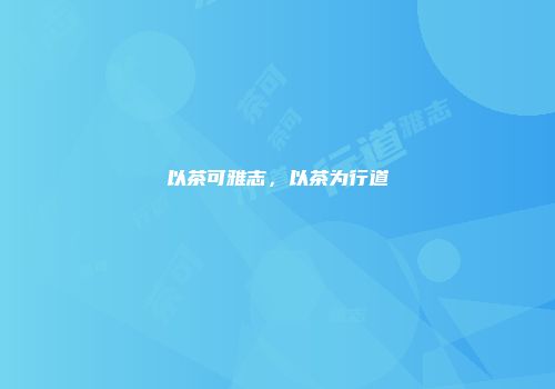以茶可雅志，以茶为行道
