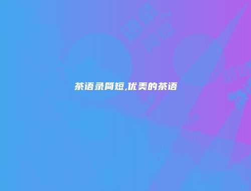 茶语录简短,优美的茶语