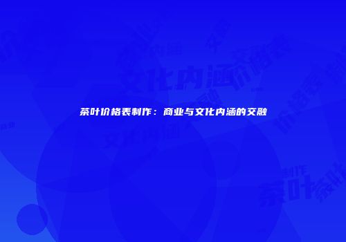 茶叶价格表制作：商业与文化内涵的交融