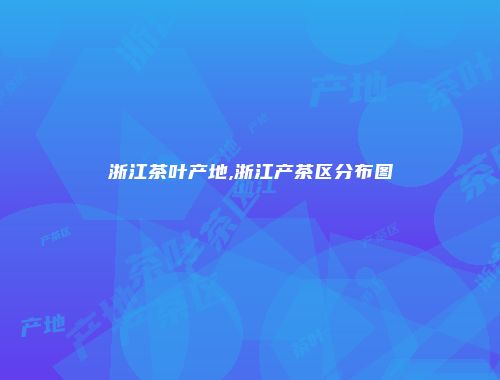 浙江茶叶产地,浙江产茶区分布图