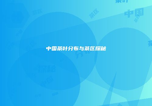 中国茶叶分布与茶区探秘