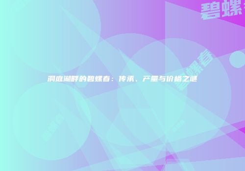 洞庭湖畔的碧螺春：传承、产量与价格之谜