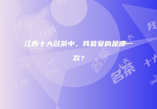江西十大名茶中，我最爱的是哪一款？