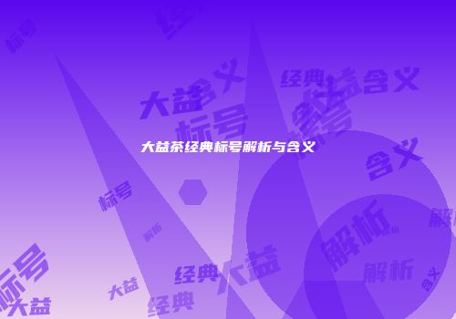 大益茶经典标号解析与含义