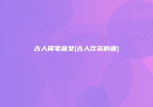 古人简笔画女(古人饮茶的画)