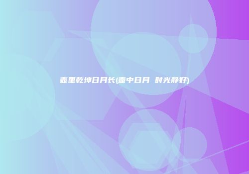 壶里乾坤日月长(壶中日月 时光静好)