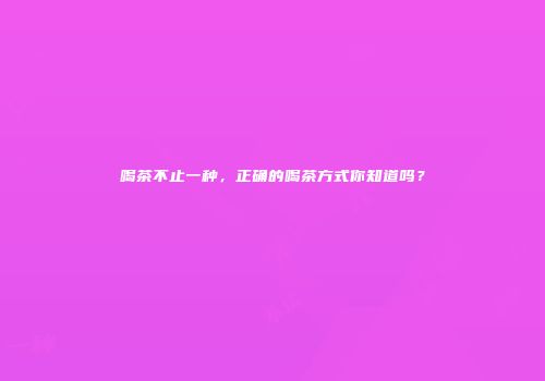 喝茶不止一种，正确的喝茶方式你知道吗？