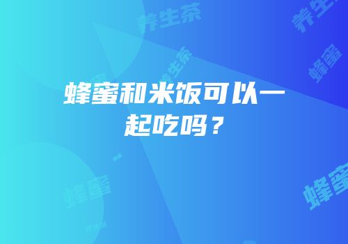 蜂蜜和米饭可以一起吃吗？