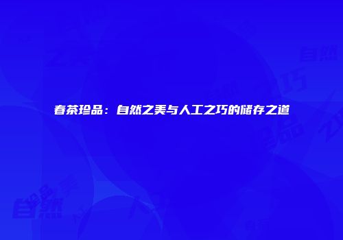 春茶珍品：自然之美与人工之巧的储存之道