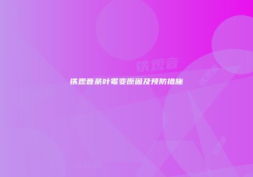 铁观音茶叶霉变原因及预防措施