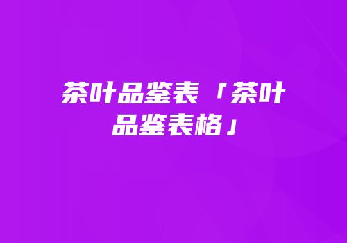 茶叶品鉴表「茶叶品鉴表格」