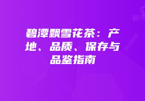 碧潭飘雪花茶：产地、品质、保存与品鉴指南