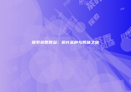 探索茶香四溢：茶叶品种与风味之旅