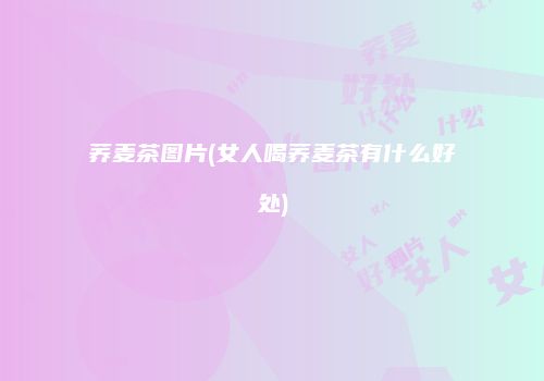 荞麦茶图片(女人喝荞麦茶有什么好处)