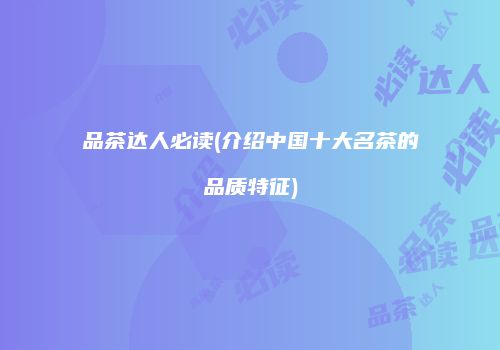 品茶达人必读(介绍中国十大名茶的品质特征)