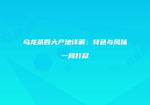 乌龙茶四大产地详解：特色与风味一网打尽