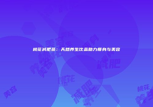 桃花减肥茶：天然养生饮品助力瘦身与美容