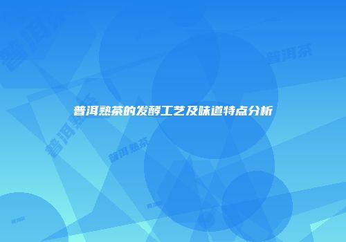 普洱熟茶的发酵工艺及味道特点分析