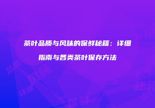 茶叶品质与风味的保鲜秘籍：详细指南与各类茶叶保存方法