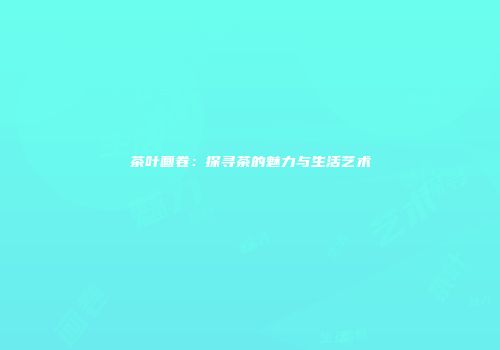 茶叶画卷：探寻茶的魅力与生活艺术