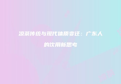 凉茶传统与现代体质变迁：广东人的饮用新思考