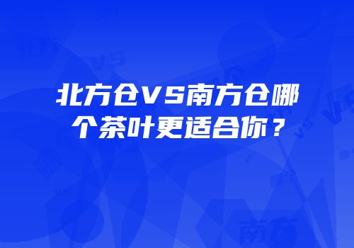 北方仓VS南方仓哪个茶叶更适合你？