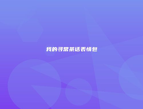 我的寻常茶话表情包