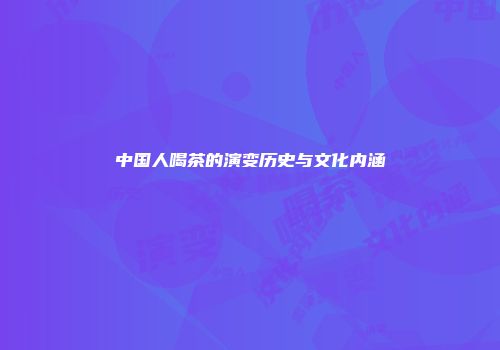中国人喝茶的演变历史与文化内涵