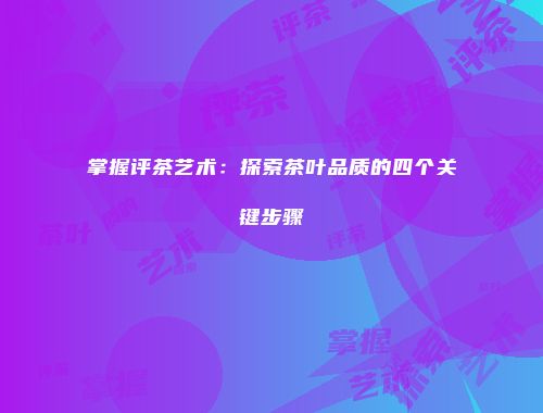 掌握评茶艺术：探索茶叶品质的四个关键步骤
