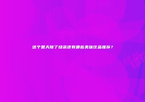 这个夏天除了绿茶还有哪些美味饮品推荐？